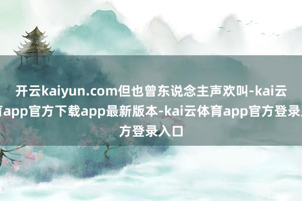 开云kaiyun.com但也曾东说念主声欢叫-kai云体育app官方下载app最新版本-kai云体育app官方登录入口