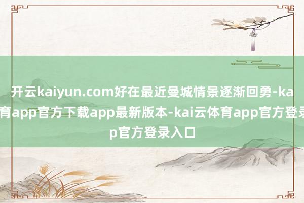 开云kaiyun.com好在最近曼城情景逐渐回勇-kai云体育app官方下载app最新版本-kai云体育app官方登录入口