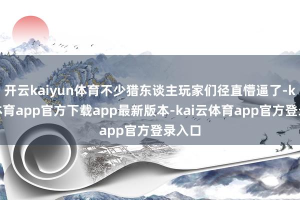 开云kaiyun体育不少猎东谈主玩家们径直懵逼了-kai云体育app官方下载app最新版本-kai云体育app官方登录入口