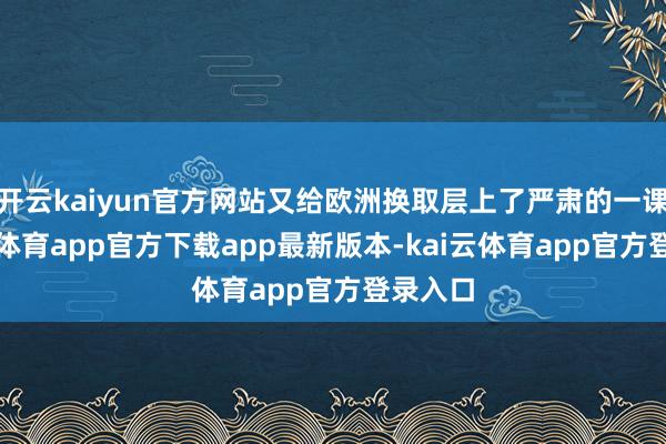 开云kaiyun官方网站又给欧洲换取层上了严肃的一课-kai云体育app官方下载app最新版本-kai云体育app官方登录入口