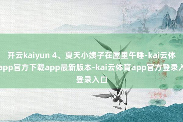 开云kaiyun 4、夏天小姨子在屋里午睡-kai云体育app官方下载app最新版本-kai云体育app官方登录入口