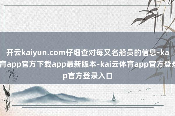 开云kaiyun.com仔细查对每又名船员的信息-kai云体育app官方下载app最新版本-kai云体育app官方登录入口