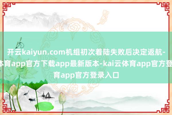 开云kaiyun.com机组初次着陆失败后决定返航-kai云体育app官方下载app最新版本-kai云体育app官方登录入口