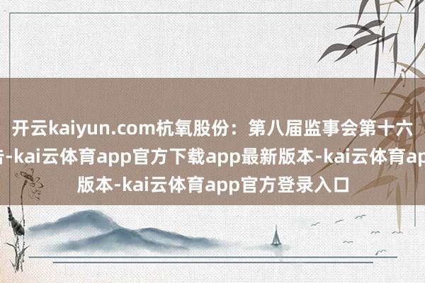 开云kaiyun.com杭氧股份：第八届监事会第十六次会议方案公告-kai云体育app官方下载app最新版本-kai云体育app官方登录入口