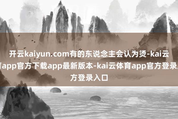 开云kaiyun.com有的东说念主会认为烫-kai云体育app官方下载app最新版本-kai云体育app官方登录入口