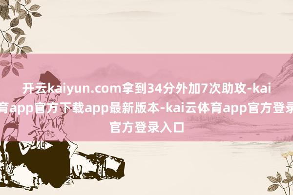 开云kaiyun.com拿到34分外加7次助攻-kai云体育app官方下载app最新版本-kai云体育app官方登录入口