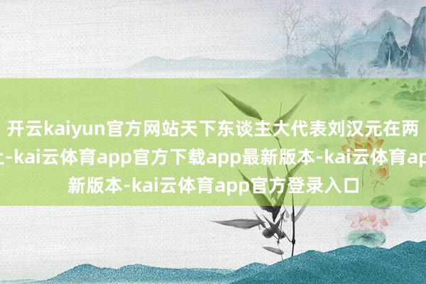 开云kaiyun官方网站天下东谈主大代表刘汉元在两会媒体碰头会上-kai云体育app官方下载app最新版本-kai云体育app官方登录入口
