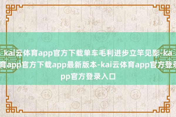 kai云体育app官方下载单车毛利进步立竿见影-kai云体育app官方下载app最新版本-kai云体育app官方登录入口