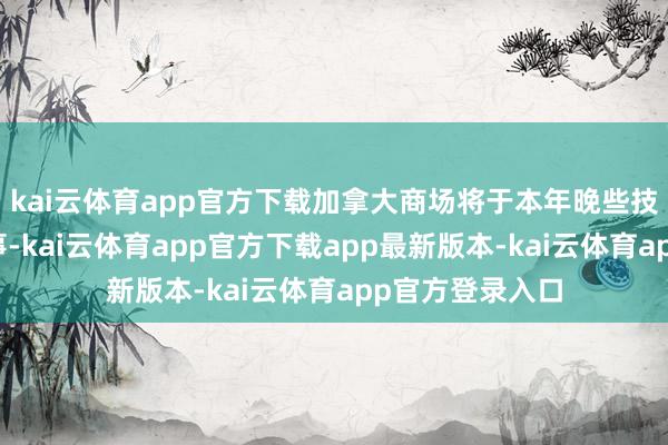 kai云体育app官方下载加拿大商场将于本年晚些技术推出这项办事-kai云体育app官方下载app最新版本-kai云体育app官方登录入口
