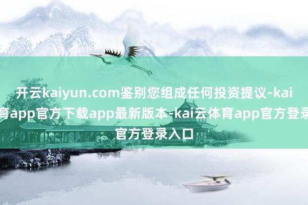 开云kaiyun.com鉴别您组成任何投资提议-kai云体育app官方下载app最新版本-kai云体育app官方登录入口
