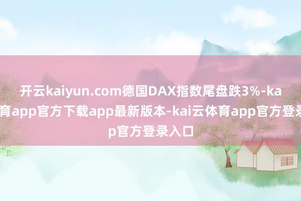 开云kaiyun.com德国DAX指数尾盘跌3%-kai云体育app官方下载app最新版本-kai云体育app官方登录入口