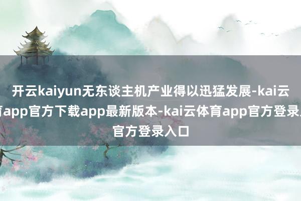 开云kaiyun无东谈主机产业得以迅猛发展-kai云体育app官方下载app最新版本-kai云体育app官方登录入口