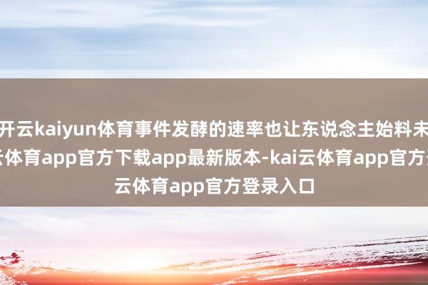 开云kaiyun体育事件发酵的速率也让东说念主始料未及-kai云体育app官方下载app最新版本-kai云体育app官方登录入口