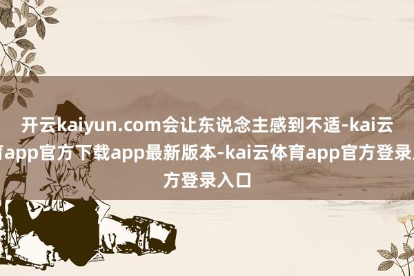开云kaiyun.com会让东说念主感到不适-kai云体育app官方下载app最新版本-kai云体育app官方登录入口