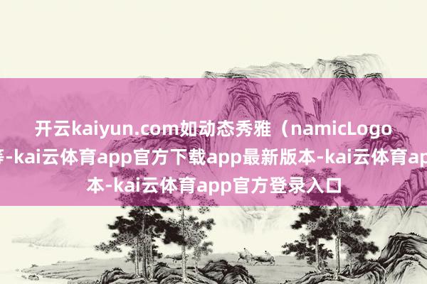 开云kaiyun.com如动态秀雅(namicLogo)、极简方针等-kai云体育app官方下载app最新版本-kai云体育app官方登录入口
