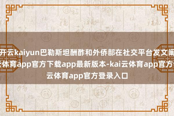 开云kaiyun巴勒斯坦酬酢和外侨部在社交平台发文阐明-kai云体育app官方下载app最新版本-kai云体育app官方登录入口