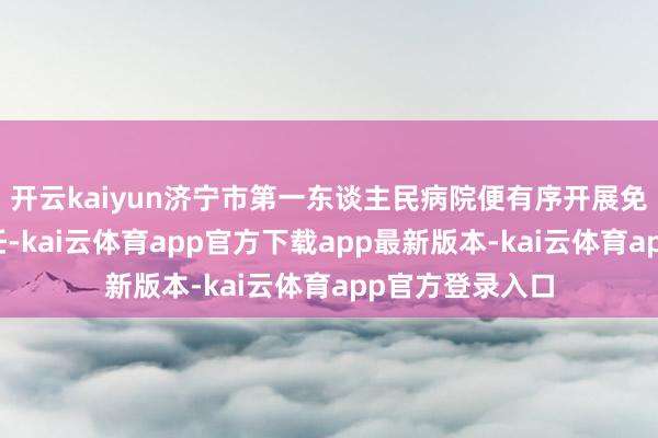 开云kaiyun济宁市第一东谈主民病院便有序开展免陪照护干事责任-kai云体育app官方下载app最新版本-kai云体育app官方登录入口