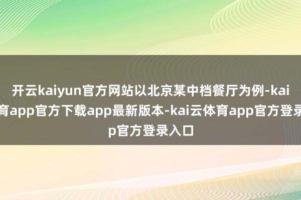 开云kaiyun官方网站以北京某中档餐厅为例-kai云体育app官方下载app最新版本-kai云体育app官方登录入口