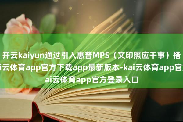 开云kaiyun通过引入惠普MPS（文印照应干事）措置决策-kai云体育app官方下载app最新版本-kai云体育app官方登录入口