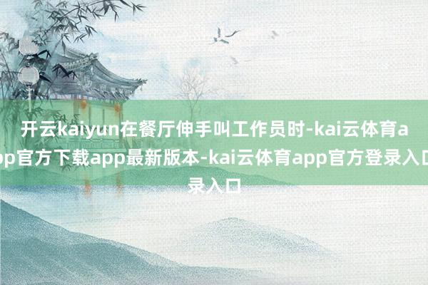 开云kaiyun在餐厅伸手叫工作员时-kai云体育app官方下载app最新版本-kai云体育app官方登录入口