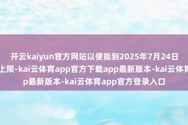 开云kaiyun官方网站以便能到2025年7月24日仍不冲破政府债务上限-kai云体育app官方下载app最新版本-kai云体育app官方登录入口