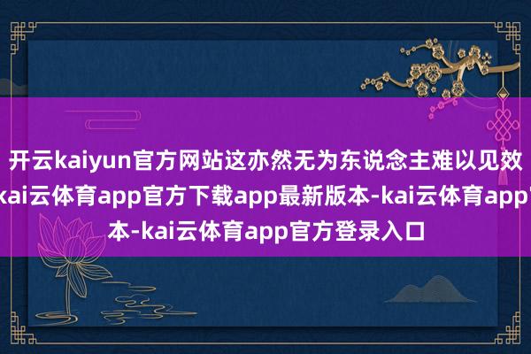 开云kaiyun官方网站这亦然无为东说念主难以见效的热切原因-kai云体育app官方下载app最新版本-kai云体育app官方登录入口