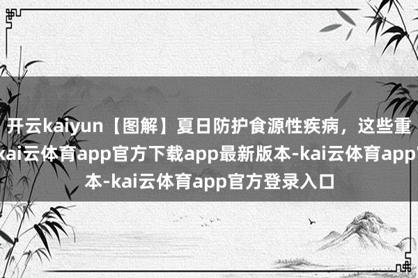 开云kaiyun【图解】夏日防护食源性疾病，这些重心需紧记！-kai云体育app官方下载app最新版本-kai云体育app官方登录入口