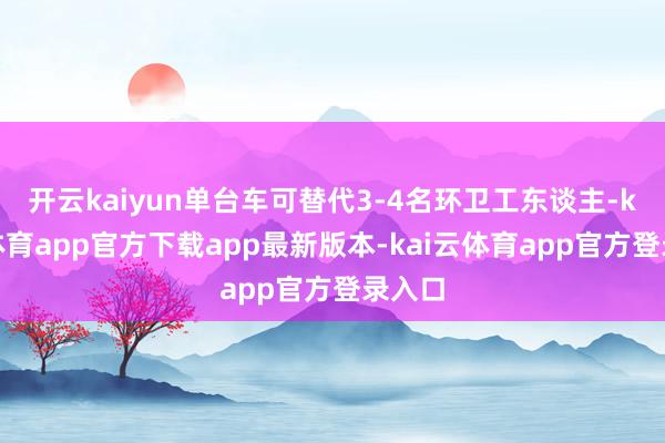 开云kaiyun单台车可替代3-4名环卫工东谈主-kai云体育app官方下载app最新版本-kai云体育app官方登录入口