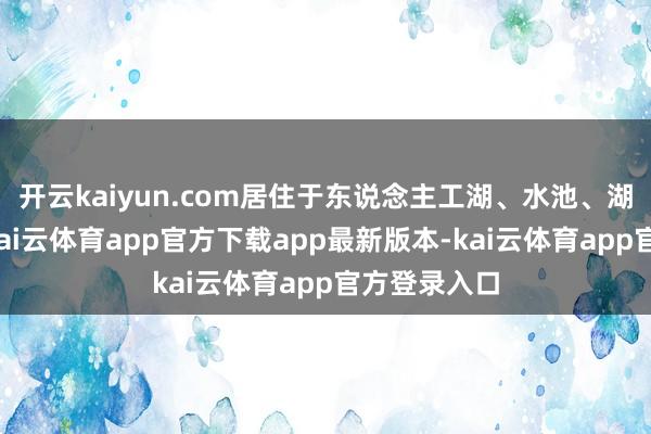 开云kaiyun.com居住于东说念主工湖、水池、湖泊和河流-kai云体育app官方下载app最新版本-kai云体育app官方登录入口