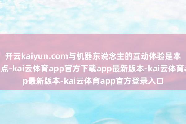开云kaiyun.com与机器东说念主的互动体验是本年WAIC的一大亮点-kai云体育app官方下载app最新版本-kai云体育app官方登录入口