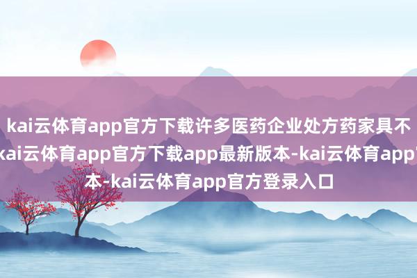 kai云体育app官方下载许多医药企业处方药家具不成作念公告-kai云体育app官方下载app最新版本-kai云体育app官方登录入口