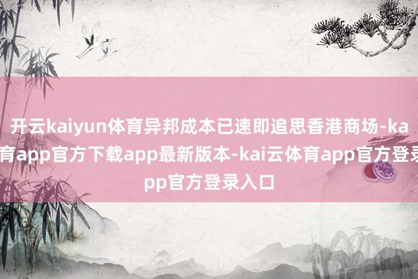 开云kaiyun体育异邦成本已速即追思香港商场-kai云体育app官方下载app最新版本-kai云体育app官方登录入口