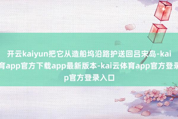 开云kaiyun把它从造船坞沿路护送回吕宋岛-kai云体育app官方下载app最新版本-kai云体育app官方登录入口