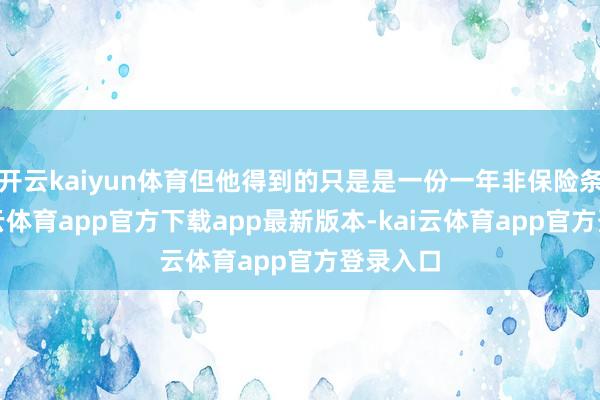 开云kaiyun体育但他得到的只是是一份一年非保险条约-kai云体育app官方下载app最新版本-kai云体育app官方登录入口