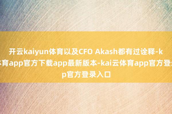 开云kaiyun体育以及CFO Akash都有过诠释-kai云体育app官方下载app最新版本-kai云体育app官方登录入口
