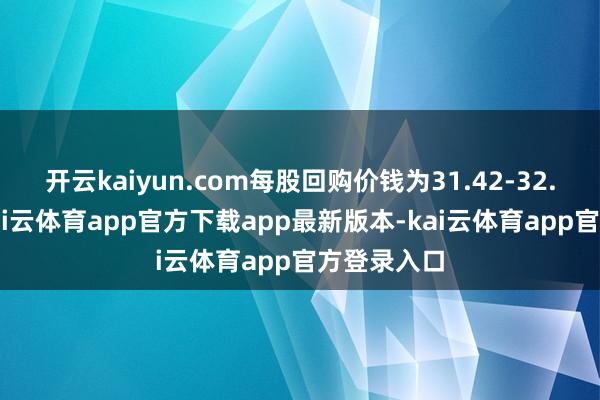 开云kaiyun.com每股回购价钱为31.42-32.06港元-kai云体育app官方下载app最新版本-kai云体育app官方登录入口