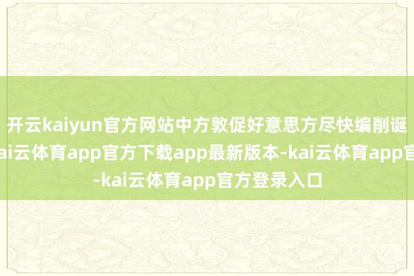 开云kaiyun官方网站中方敦促好意思方尽快编削诞妄作念法-kai云体育app官方下载app最新版本-kai云体育app官方登录入口