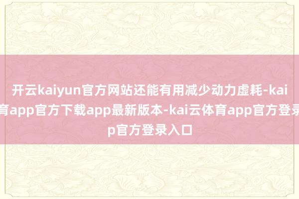 开云kaiyun官方网站还能有用减少动力虚耗-kai云体育app官方下载app最新版本-kai云体育app官方登录入口