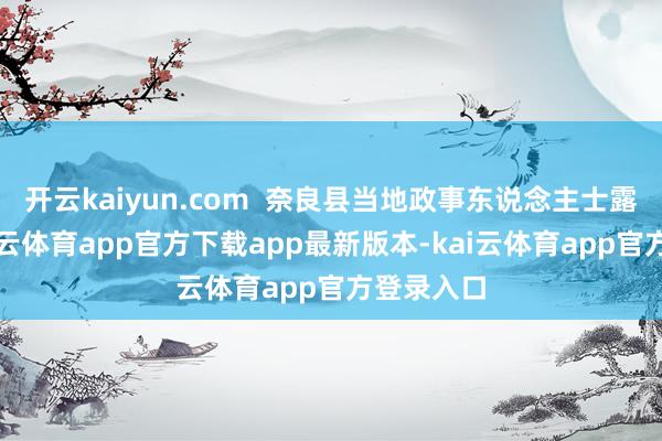 开云kaiyun.com  奈良县当地政事东说念主士露馅称-kai云体育app官方下载app最新版本-kai云体育app官方登录入口