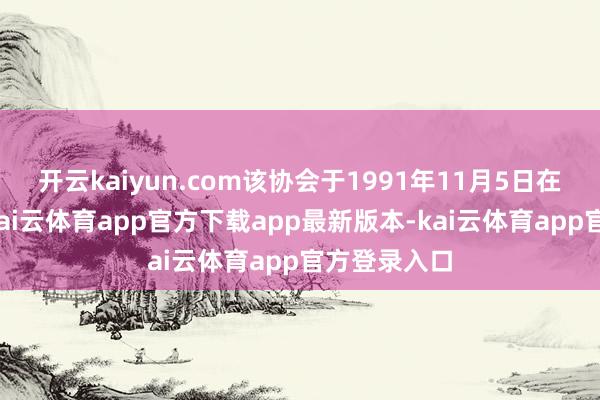 开云kaiyun.com该协会于1991年11月5日在北京配置-kai云体育app官方下载app最新版本-kai云体育app官方登录入口