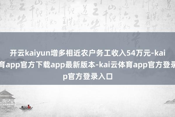开云kaiyun增多相近农户务工收入54万元-kai云体育app官方下载app最新版本-kai云体育app官方登录入口