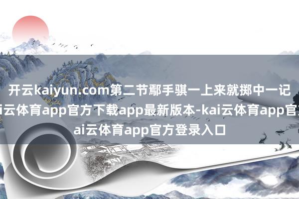 开云kaiyun.com第二节鄢手骐一上来就掷中一记三分球-kai云体育app官方下载app最新版本-kai云体育app官方登录入口